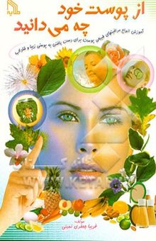 کتاب از پوست خود چه میدانید: آموزش انواع مراقبتهای طبیعی پوست برای دست یافتن به پوستی زیبا و شاداب