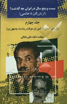 کتاب بیست‌ و پنج سال در ایران چه گذشت؟ 4(از بازرگان تا خاتمی): از بنی‌صدر تا شورای موقت ریاست جمهوری