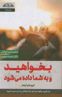 کتاب بخواهید و به شما داده می‌شود: یاد بگیرید چگونه هر آنچه را که لیاقتش را دارید بدست آورید آموزه‌های آبراهام