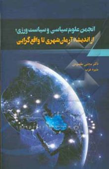 کتاب انجمن علوم سیاسی ایران و سیاست‌ورزی؛ از اندیشه آرمانشهری تا واقع‌گرایی نوشته مجتبی مقصودی، منیره عرب