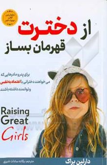 کتاب از دخترت قهرمان بساز: چگونه دختر نمونه تربیت کنیم؟ توصیه‌هایی به مادران جهت تربیت دخترانی با اقتدار و توانا