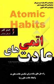 کتاب عادت‌های اتمی: راهی ساده و اثبات شده برای ایجاد عادت‌های خوب و از بین بردن عادت‌های بد