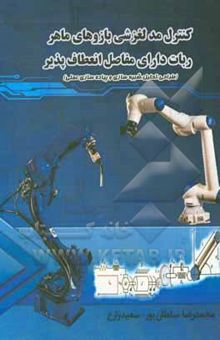 کتاب کترل مد لغزشی بازوهای ماهر ربات دارای مفاصل انعطاف‌پذیر: طراحی، تحلیل، شبیه سازی و پیاده‌ساز عملی