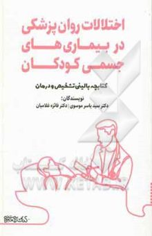 کتاب اختلالات روان‌پزشکی در بیماری‌های جسمی کودکان: کتابچه بالینی تشخیص و درمان نوشته سیدیاسر موسوی‌ندوشن، فائزه غلامیان