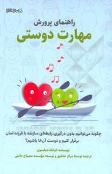 کتاب راهنمای پرورش مهارت دوستی: چگونه می توانیم بدون درگیری، با فرزندانمان رابطه‌ای سازنده برقرار کنیم و دوست آن‌ها باشیم؟ نوشته دیکسون ، فرانک