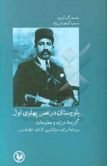 کتاب بلوچستان در عصر پهلوی اول گزیده جراید و مطبوعات؛ روزنامه ایران، حبل‌المتین کلکته،‌ اطلاعات و ...