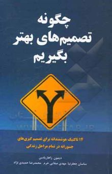 کتاب چگونه تصمیم‌های بهتر بگیریم: 14 تاکتیک هوشمندانه برای تصمیم‌گیری‌های جسورانه در تمام مراحل زندگی