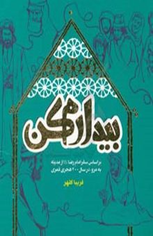 کتاب بیدارم کن: براساس سفر امام رضا(ع) از مدینه به مرو در سال ۲۰۰هجری