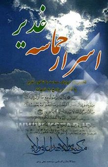 کتاب اسرار حماسه غدیر: تحلیلی بر زوایای حماسه باشکوه غدیر با تأکید بر پاسخگوئی به شبهات