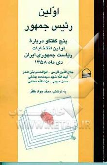 کتاب اولین رئیس‌ جمهور: پنج گفت‌وگو درباره اولین انتخابات ریاست جمهوری ایران دی‌ماه 1358 جلال الدین فارسی - ..