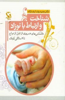 کتاب شناخت و ارتباط با نوزاد (دانستنی‌های ضروری از قبل ازدواج تا دو سالگی کودک)
