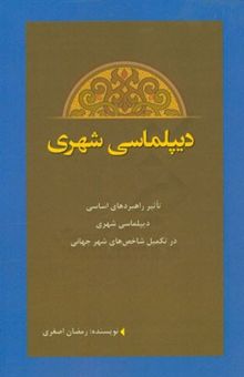 کتاب دیپلماسی شهری: تاثیر راهبردهای اساسی دیپلماسی شهری در تکمیل شاخص‌های شهرجهانی نوشته رمضان اصغری