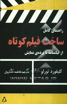 کتاب راهنمای کامل ساخت فیلم کوتاه از فیلمنامه تا پرده‌ی نمایش