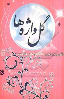 کتاب گل‌واژه‌ها (شرحی بر ضرب‌المثل‌های فارسی)