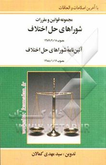 کتاب مجموعه قوانین و مقررات شوراهای حل اختلاف به انضمام: آئین‌نامه شوراهای حل اختلاف مصوب 1388/1/16 ...