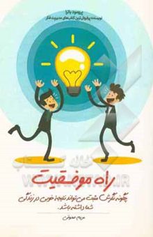 کتاب راه موفقیت: چگونه نگرش مثبت می‌تواند نتیجه خوبی در زندگی شما داشته باشد