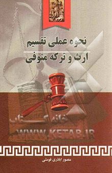 کتاب نحوه عملی تقسیم ارث و ترکه متوفی، به انضمام: شرح اصطلاحات مربوط به ارث، جدول ارث، قوانین مرتبط با ارث