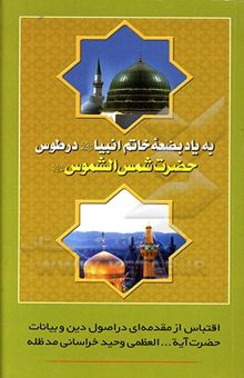 کتاب به یاد بضعه خاتم انبیا (ص) در طوس حضرت شمس‌ الشموس (ع): اقتباس از مقدمه‌ای در اصول دین و بیانات حضرت آیت‌الله العظمی وحید خراسانی (مدظله العالی)