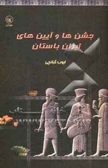 کتاب جشن‌ها و آئین‌های ایران باستان: گذری بر آئین‌های سال نو روزهای خجسته چکامه‌های بهار