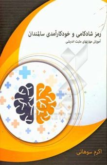 کتاب رمز شادکامی و خودکارآمدی سالمندان: آموزش مهارتهای مثبت‌اندیشی نوشته اکرم سوهانی