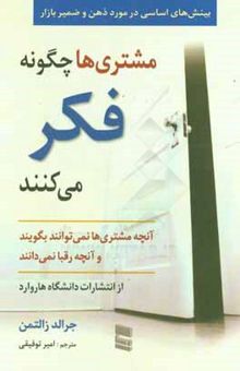 کتاب مشتری‌ها چگونه فکر می‌کنند: بینشی اساسی نسبت به ذهن و ضمیر بازار آنچه مشتری‌ها نمی‌توانند بگویند و آنچه رقبا نمی‌دانند