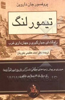 کتاب تیمور لنگ: راه‌گشای جهان‌گیری و جهان‌داری غرب (تحلیلی از روابط تنگاتنگ ژئوپلیتیک، ژئواستراتژیک، دیپلماسی، آمیزه‌های فرهنگی و فراز و فرود شرق و غرب) نوشته جان داروین