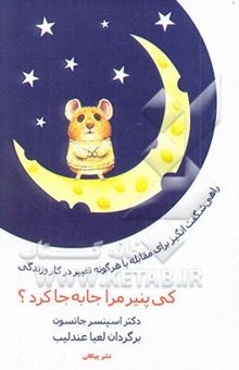 کتاب کی پنیر مرا جابه‌جا کرد؟: راهی شگفت‌انگیز برای مقابله با هر گونه تغییر در کار و زندگی