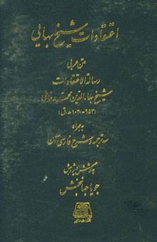 کتاب اعتقادات شیخ بهایی: متن عربی رساله‌ الاعتقادات شیخ بهاءالدین محمد عاملی (953 - 1030ه.ق) به همراه سه ترجمه و شرح فارسی آن