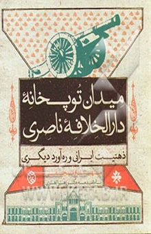 کتاب میدان توپخانه دارالخلافه ناصری ذهنیت ایرانی و ره‌آورد دیگری