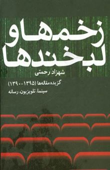 کتاب زخم‌ها و لبخندها: گزیده مقاله‌ها (1395 - 1390) سینما، تلویزیون، رسانه نوشته شهرزاد رحمتی