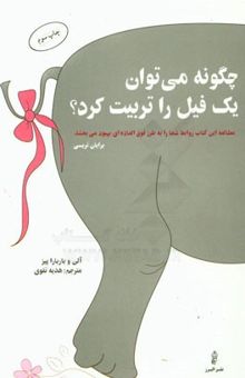 کتاب چگونه می‌توان یک فیل را تربیت کرد؟: مهارت‌های معجزه‌آسای مردم‌داری