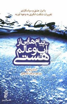 کتاب پیام‌هایی از آب و عالم هستی: با ابراز عشق و سپاسگزاری تغییرات شگفت‌انگیزی به وجود آورید