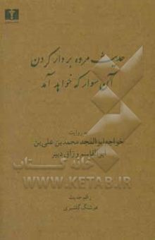 کتاب حدیث مرده بر دار کردن آن سوار که خواهد آمد: به روایت خواجه ابوالمجد محمدبن علی‌بن ابوالقاسم وراق دبیر