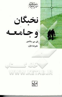 کتاب نخبگان و جامعه: به انضمام درآمدی بر روش‌های تحقیق تجربی درباره نخبگان نوشته تی.بی. باتومور