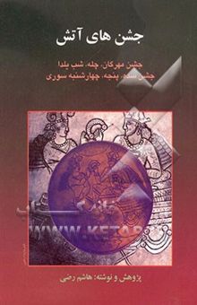 کتاب جشن‌های آتش، مهرگان: جشن مهرگان، چله، شب یلدا، جشن سده، پنجه، چهارشنبه سوری: همراه با پژوهشی درباره جشن‌های آتش در جهان و مراسم برگزاری و آیین‌های سنت نوشته هاشم رضی