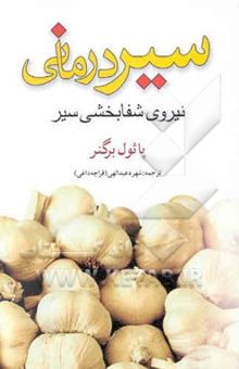 کتاب سیردرمانی: نیروی شفابخشی سیر بر فشار خون بالا، کلسترول، لخته شدن خون، قندخون، بیماریهای ...