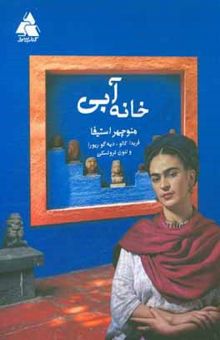 کتاب خانه آبی: درباره فریدا کالو، دیئگو ریورا، لئون تروتسکی = Casa azul: Frida Kahlo, Diego Rivera, Leon Trostsky