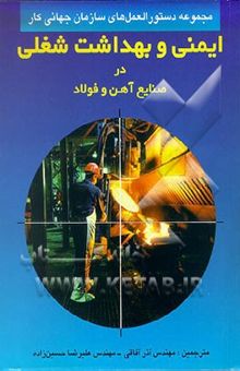 کتاب ایمنی و بهداشت شغلی در صنایع آهن و فولاد (مجموعه آئین‌نامه‌های سازمان جهانی کار)