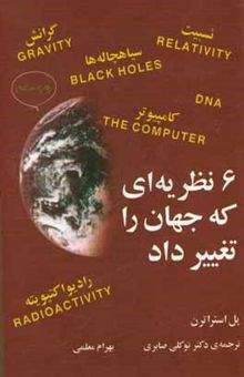 کتاب 6 نظریه‌ای که جهان را تغییر داد: نیوتون و جاذبه، اینشتین و نسبیت، هاوکینگ و سیاهچاله‌ها، کوری و رادیواکتیویته، تورینگ و کامپیوتر ...