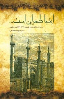کتاب اینجا طهران است ...: مجموعه مقالاتی درباره طهران 1269 - 1344 ه‌ . ق