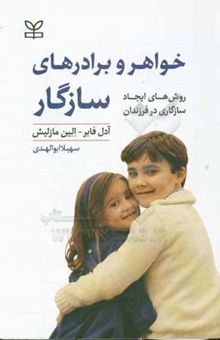 کتاب خواهر و برادرهای سازگار (روشهای ایجاد سازگاری در فرزندان): چگونه فرزندانمان را یاری کنیم که با تفاهم در کنار یکدیگر زندگی کنند ...