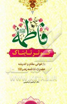 کتاب فاطمه (ع) کوثر تابناک (بازخوانی اندیشه و مقام حضرت فاطمه زهرا (ع))