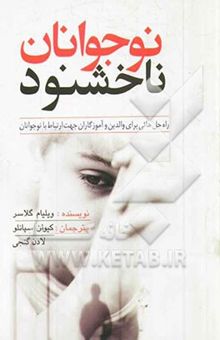 کتاب نوجوانان ناخشنود: راه حل‌هائی برای والدین و آموزگاران جهت ارتباط با نوجوانان