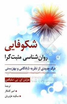 کتاب شکوفایی روان‌شناسی مثبت‌گرا (درک جدیدی از نظریه شادکامی و بهزیستی)