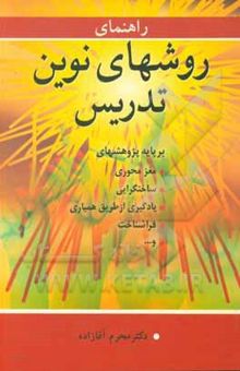 کتاب راهنمای روشهای نوین تدریس: بر پایه پژوهشهای مغزمحوری، ساختگرایی، یادگیری از طریق همیاری، فراشناخت و ...
