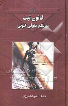 کتاب قانون ثبت در نظم حقوقی کنونی: قانون ثبت اسناد و املاک، قانون اجرای مفاد اسناد رسمی لازم‌الاجراء، قانون سردفتران و دفتریاران، ...