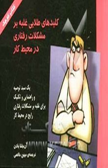 کتاب کلیدهای طلایی غلبه بر مشکلات رفتاری در محیط کار: یک سبد توصیه و راهنمایی و تکنیک برای غلبه بر مشکلات رفتاری در محیط کار