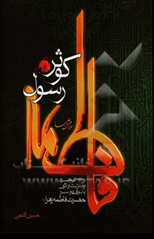 کتاب فاطمه کوثر رسول (س): بررسی شخصیت و منزلت والای بانوی دو سرا حضرت فاطمه زهرا (س)