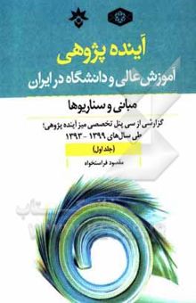 کتاب آینده‌پژوهی آموزش عالی و دانشگاه در ایران؛ مبانی و سناریوها: گزارشی از سی پنل تخصصی میز آینده‌پژوهی؛ طی سال‌های 1393 تا 1399