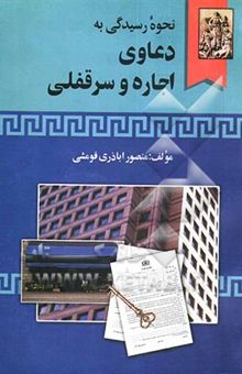 کتاب نحوه عملی رسیدگی به دعاوی اجاره و سرقفلی: همراه با شرح و توضیح آراء صادره و مربوط به آن